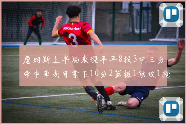 詹姆斯上半场表现平平8投3中三分命中率尚可拿下10分2篮板1助攻1抢断1盖帽