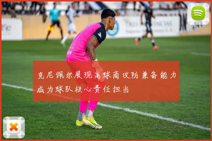 克尼佩尔展现高球商攻防兼备能力成为球队核心责任担当