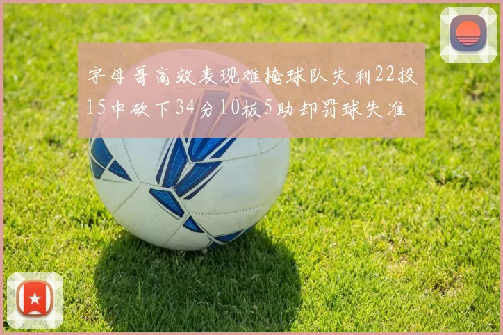 字母哥高效表现难掩球队失利22投15中砍下34分10板5助却罚球失准