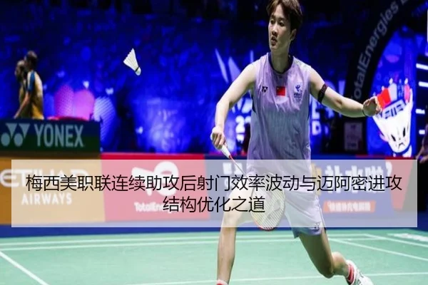 梅西美职联连续助攻后射门效率波动与迈阿密进攻结构优化之道